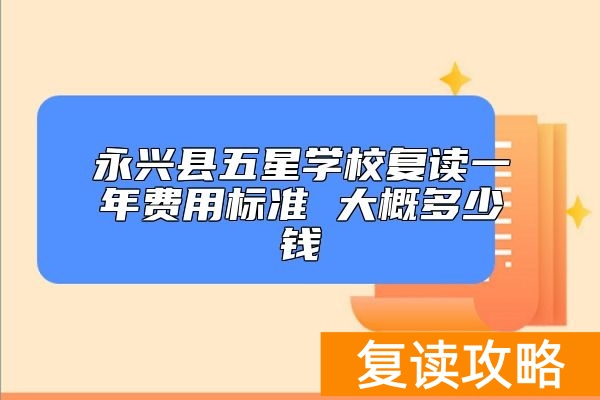 永兴县五星学校复读一年费用标准 大概多少钱