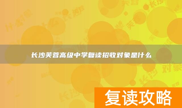 长沙芙蓉高级中学复读招收对象是什么