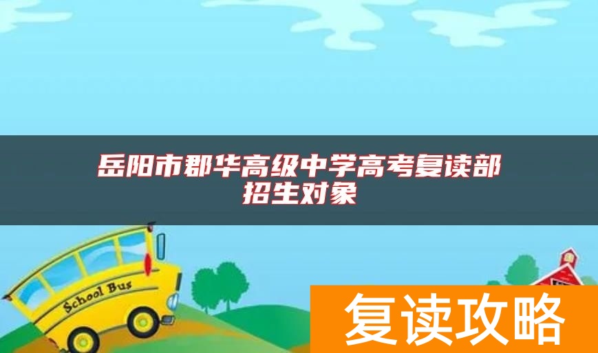 岳阳市郡华高级中学高考复读部招生对象