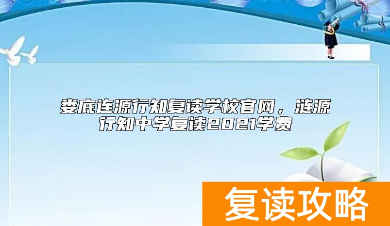 娄底连源行知复读学校官网，涟源行知中学复读2021学费
