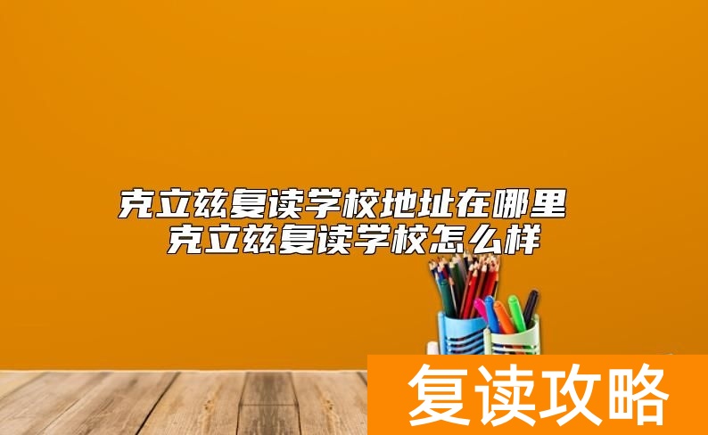 克立兹复读学校地址在哪里 克立兹复读学校怎么样
