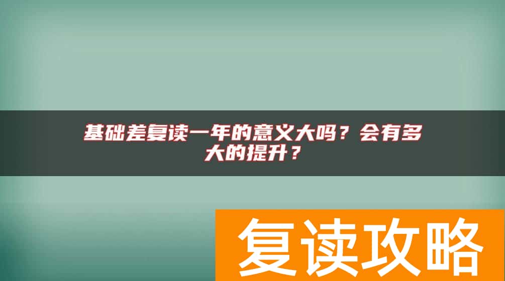 基础差复读一年的意义大吗？会有多大的提升？