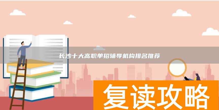 长沙十大高职单招辅导机构排名推荐