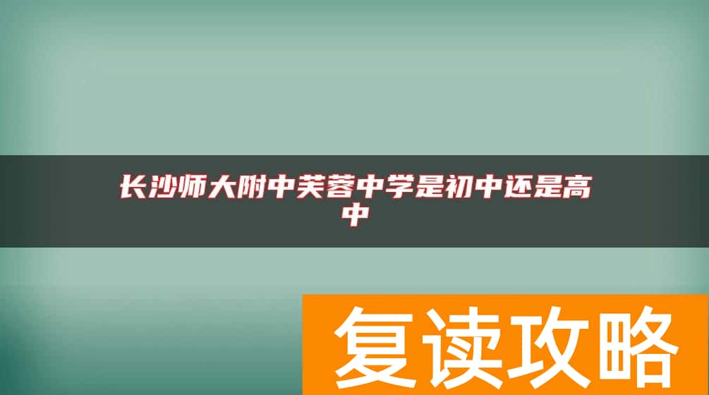 长沙师大附中芙蓉中学是初中还是高中