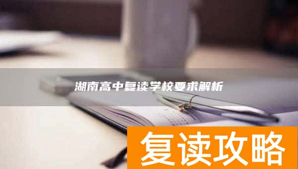 湖南高中复读学校要求解析
