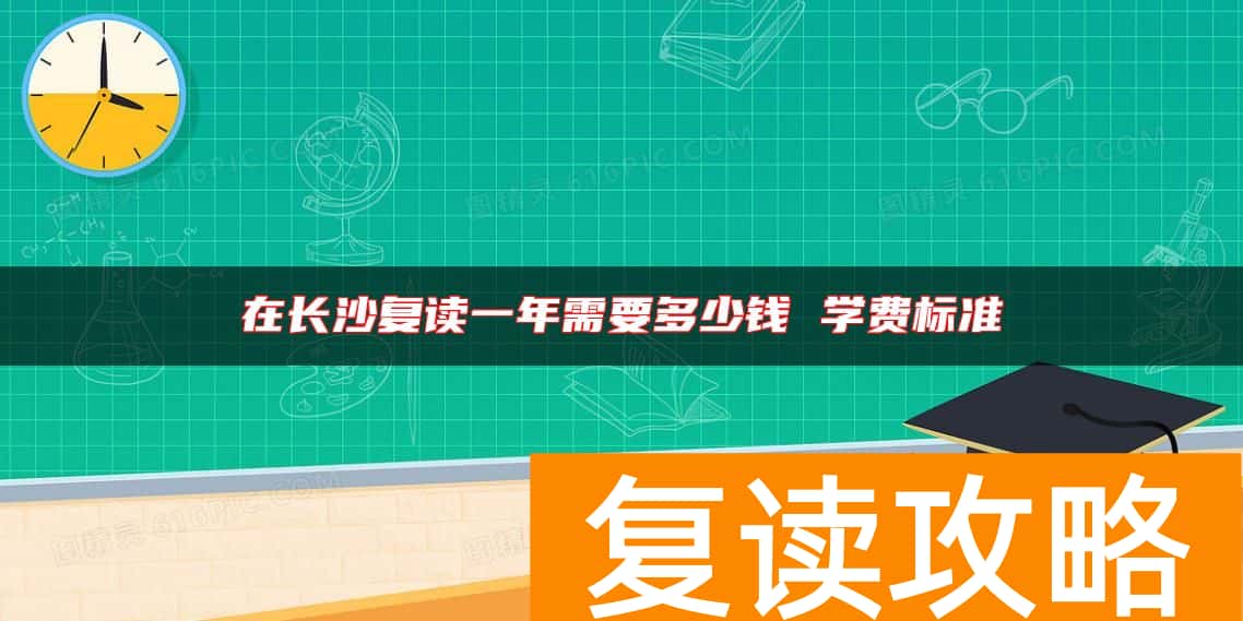 在长沙复读一年需要多少钱 学费标准