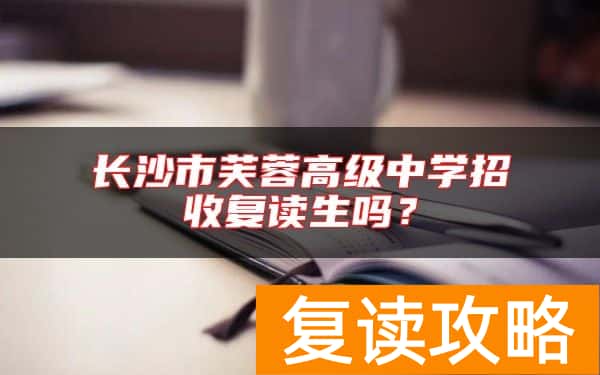 长沙市芙蓉高级中学招收复读生吗？