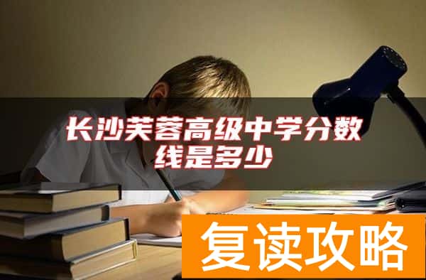 长沙芙蓉高级中学分数线是多少