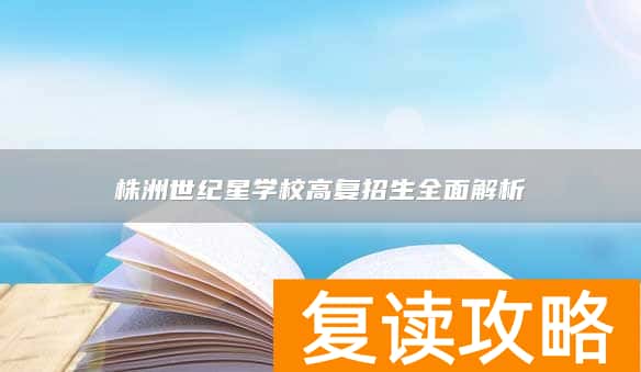 株洲世纪星学校高复招生全面解析