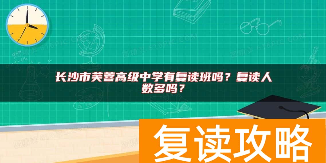 长沙市芙蓉高级中学有复读班吗？复读人数多吗？