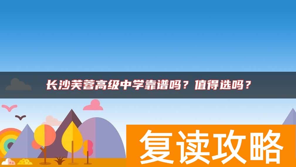 长沙芙蓉高级中学靠谱吗？值得选吗？