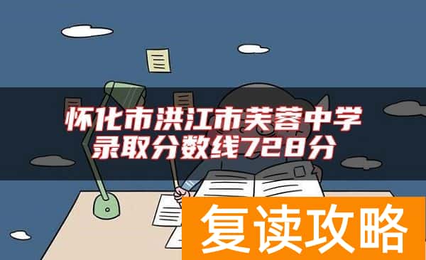 怀化市洪江市芙蓉中学录取分数线728分