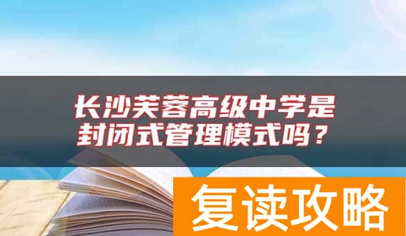 长沙芙蓉高级中学是封闭式管理模式吗？