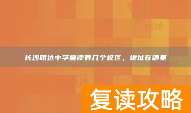 长沙明达中学复读有几个校区,地址在哪里
