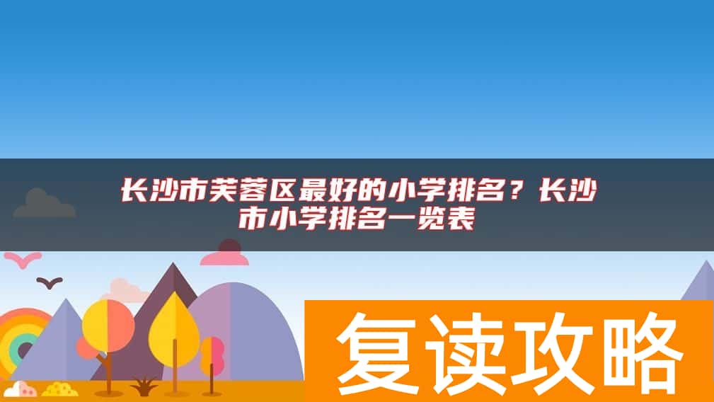 长沙市芙蓉区最好的小学排名？长沙市小学排名一览表