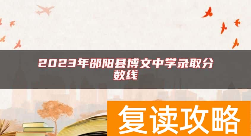 2023年邵阳县博文中学录取分数线